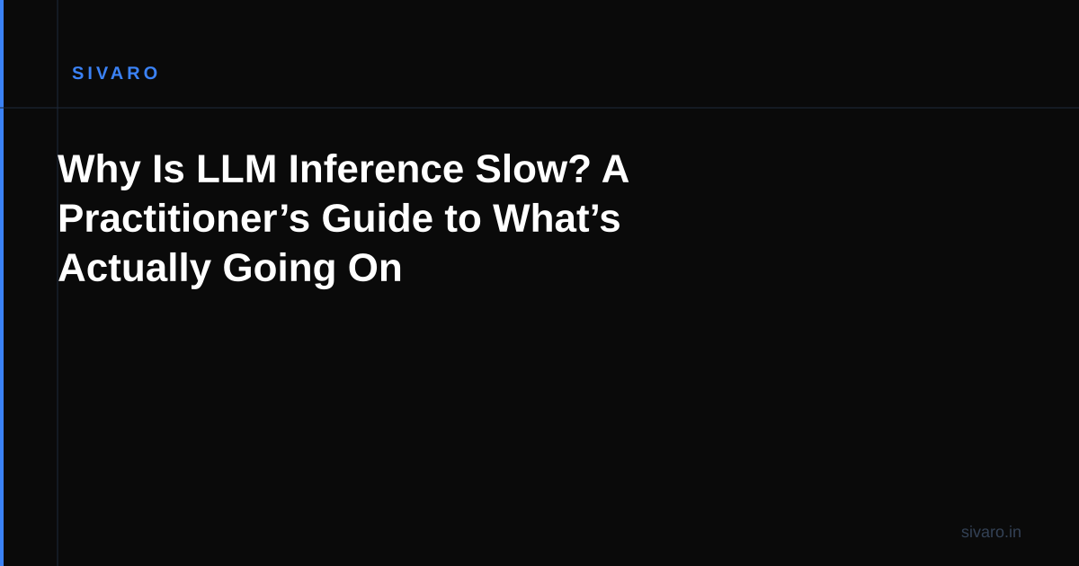 Why Is LLM Inference Slow? A Practitioner’s Guide to What’s Actually Going On