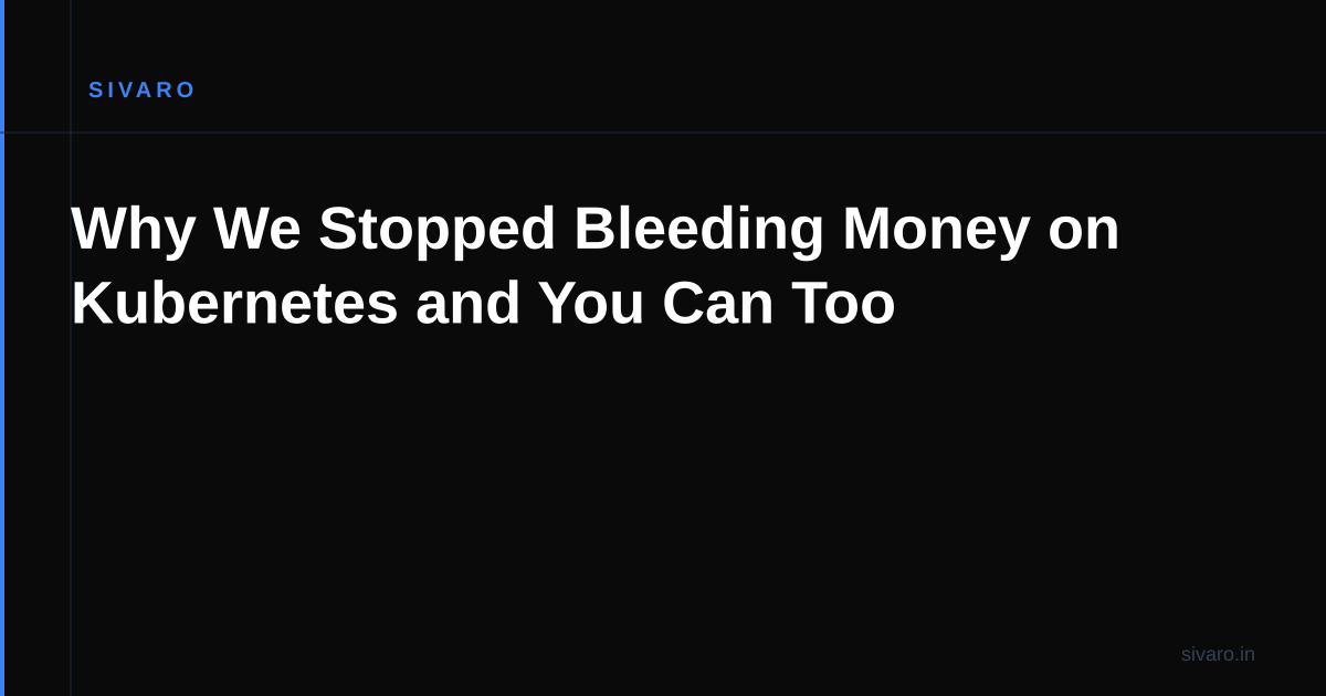 Why We Stopped Bleeding Money on Kubernetes and You Can Too