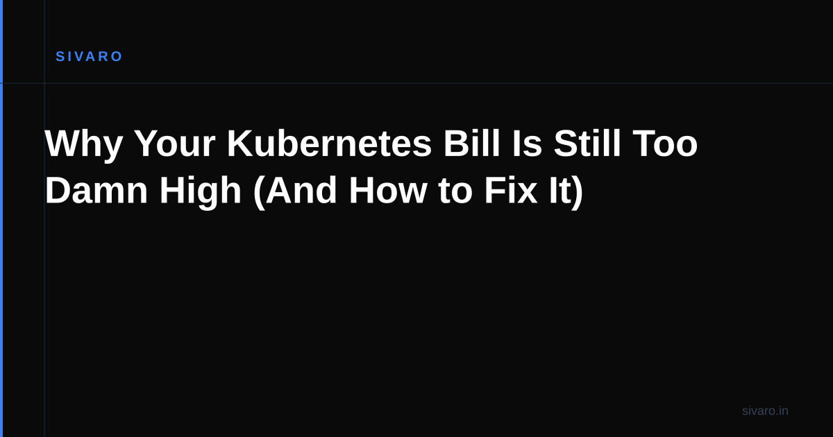 Why Your Kubernetes Bill Is Still Too Damn High (And How to Fix It)